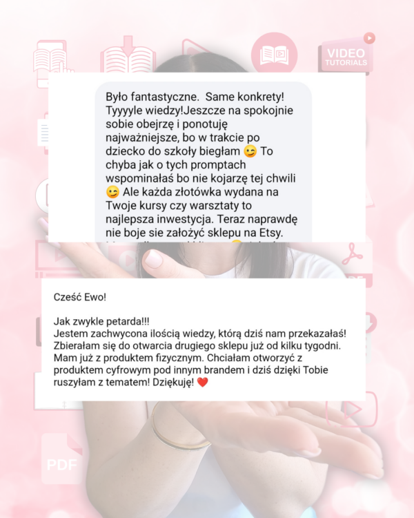 Opinie klientek do warsztatu Jak sprzedawać pliki cyfrowe. Cytuję jedną z Opinii: Jak zwykle petarda!!! Jestem zachwycona ilością wiedzy, któą dziś nam przekazałaś. Zbierałam się do otwarcia drugiego sklepu już od kilku tygodni. Mam już z produktem fizycznym. Chciałam otworzyć z produktem cyfrowym pod innym brandem i dziś dzięki Tobie ruszyłam z tematem! Dziękuję!